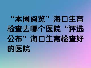 “本周閱覽”?？谏龣z查去哪個醫(yī)院“評選公布”?？谏龣z查好的醫(yī)院