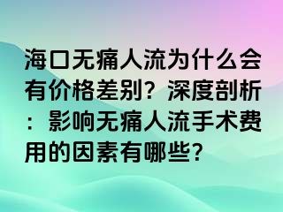 海口無(wú)痛人流為什么會(huì)有價(jià)格差別？深度剖析：影響無(wú)痛人流手術(shù)費(fèi)用的因素有哪些？