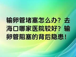 輸卵管堵塞怎么辦？去?？谀募裔t(yī)院較好？輸卵管阻塞的背后隱患！