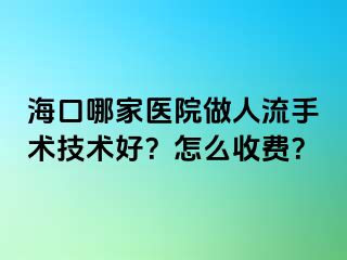 ?？谀募裔t(yī)院做人流手術(shù)技術(shù)好？怎么收費？