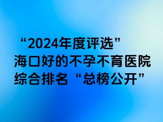 “2024年度評選”?？诤玫牟辉胁挥t(yī)院綜合排名“總榜公開”